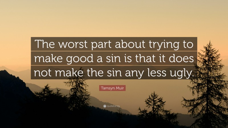 Tamsyn Muir Quote: “The worst part about trying to make good a sin is that it does not make the sin any less ugly.”