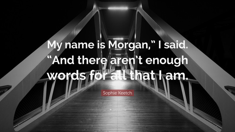 Sophie Keetch Quote: “My name is Morgan,” I said. “And there aren’t enough words for all that I am.”