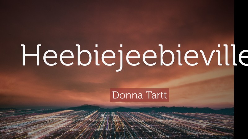 Donna Tartt Quote: “Heebiejeebieville.”