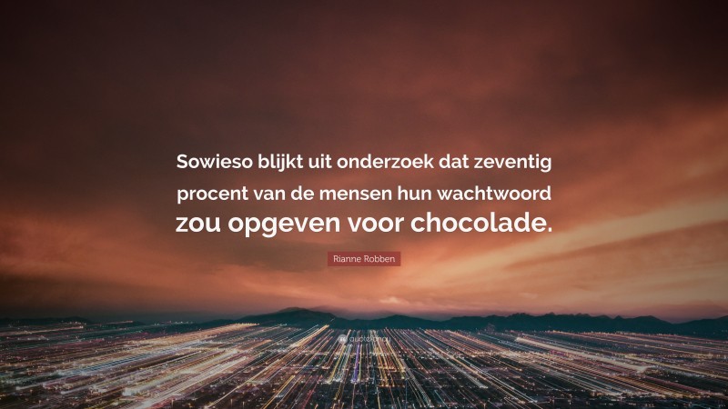 Rianne Robben Quote: “Sowieso blijkt uit onderzoek dat zeventig procent van de mensen hun wachtwoord zou opgeven voor chocolade.”