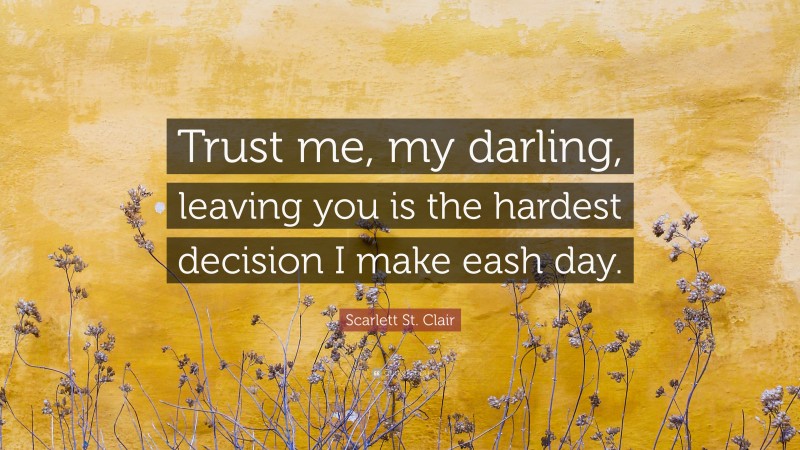 Scarlett St. Clair Quote: “Trust me, my darling, leaving you is the hardest decision I make eash day.”