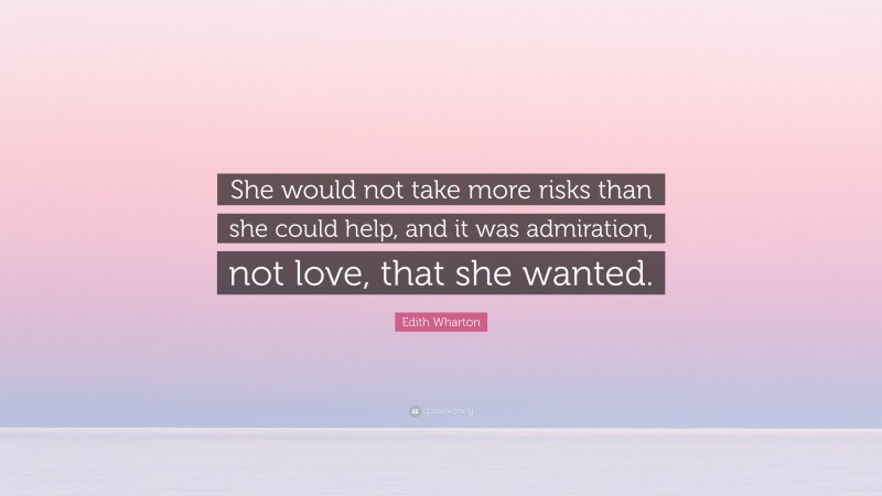 Edith Wharton Quote: “She would not take more risks than she could help, and it was admiration, not love, that she wanted.”