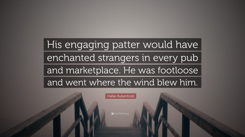 Hallie Rubenhold Quote: “His engaging patter would have enchanted strangers in every pub and marketplace. He was footloose and went where the wind blew him.”