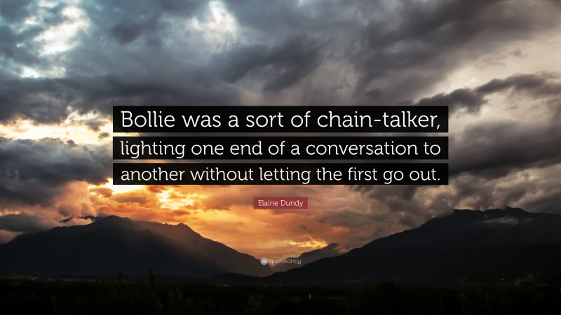 Elaine Dundy Quote: “Bollie was a sort of chain-talker, lighting one end of a conversation to another without letting the first go out.”