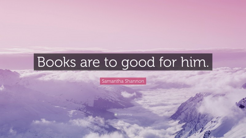 Samantha Shannon Quote: “Books are to good for him.”