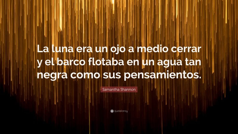 Samantha Shannon Quote: “La luna era un ojo a medio cerrar y el barco flotaba en un agua tan negra como sus pensamientos.”