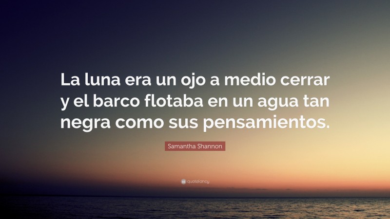 Samantha Shannon Quote: “La luna era un ojo a medio cerrar y el barco flotaba en un agua tan negra como sus pensamientos.”