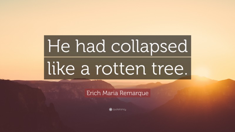 Erich Maria Remarque Quote: “He had collapsed like a rotten tree.”