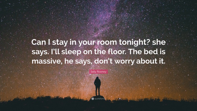 Sally Rooney Quote: “Can I stay in your room tonight? she says. I’ll sleep on the floor. The bed is massive, he says, don’t worry about it.”