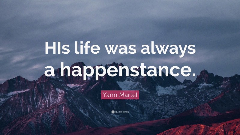 Yann Martel Quote: “HIs life was always a happenstance.”