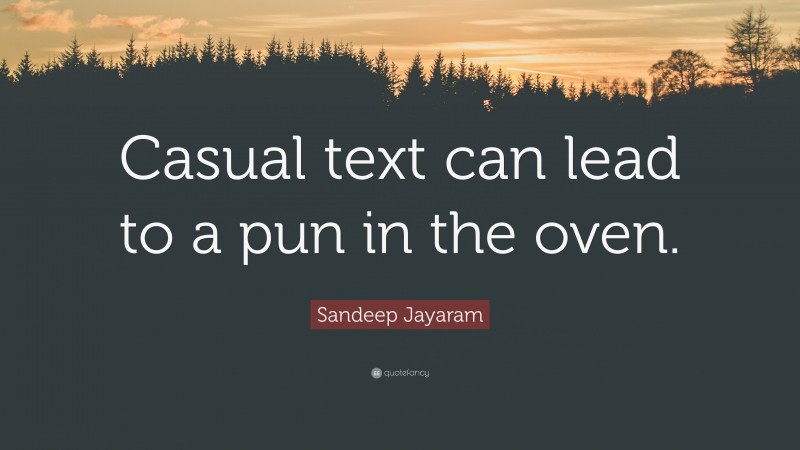 Sandeep Jayaram Quote: “Casual text can lead to a pun in the oven.”