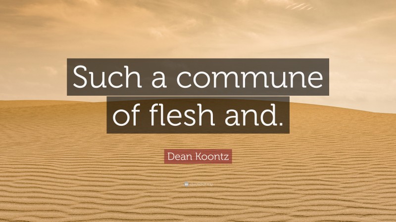 Dean Koontz Quote: “Such a commune of flesh and.”