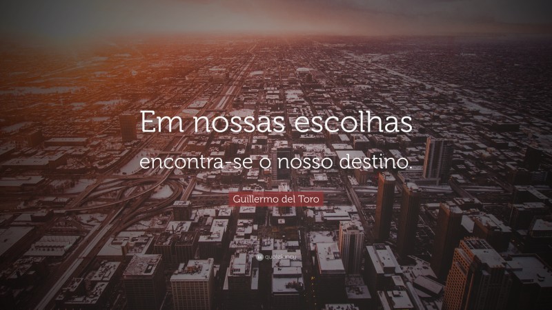Guillermo del Toro Quote: “Em nossas escolhas encontra-se o nosso destino.”