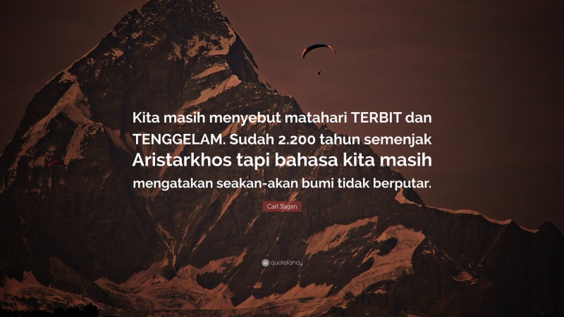 Carl Sagan Quote: “Kita masih menyebut matahari TERBIT dan TENGGELAM. Sudah 2.200 tahun semenjak Aristarkhos tapi bahasa kita masih mengatakan seakan-akan bumi tidak berputar.”