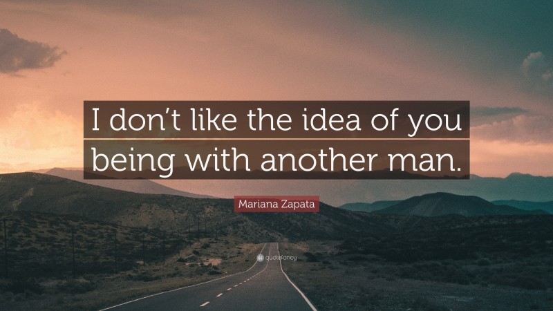 Mariana Zapata Quote: “I don’t like the idea of you being with another man.”