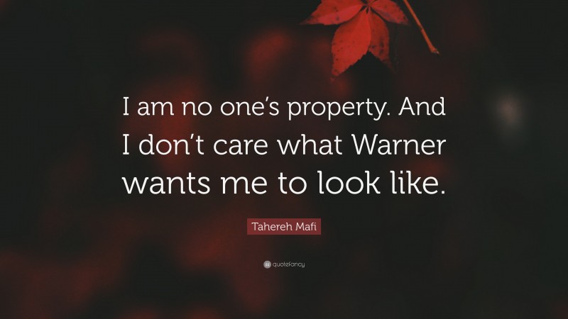 Tahereh Mafi Quote: “I am no one’s property. And I don’t care what Warner wants me to look like.”