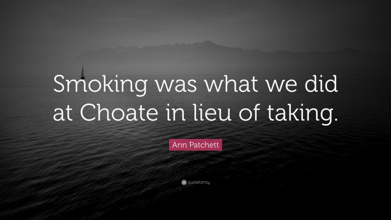 Ann Patchett Quote: “Smoking was what we did at Choate in lieu of taking.”