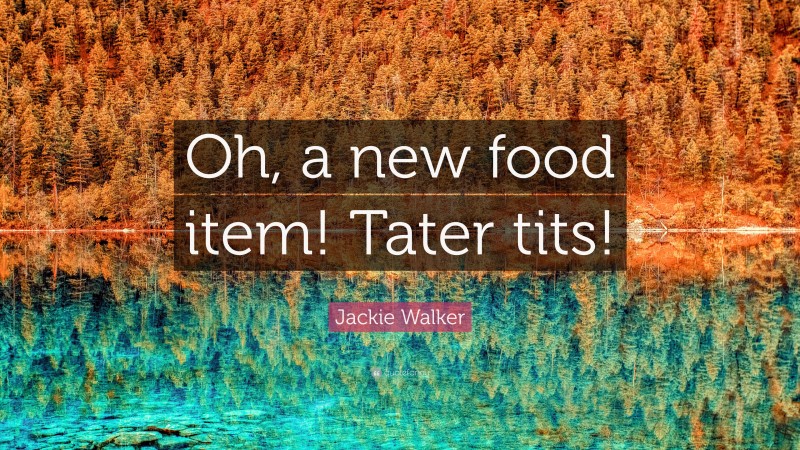 Jackie Walker Quote: “Oh, a new food item! Tater tits!”