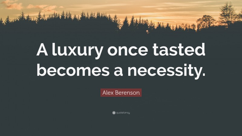 Alex Berenson Quote: “A luxury once tasted becomes a necessity.”
