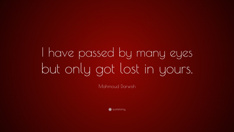 Mahmoud Darwish Quote: “I have passed by many eyes but only got lost in yours.”