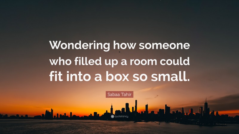 Sabaa Tahir Quote: “Wondering how someone who filled up a room could fit into a box so small.”