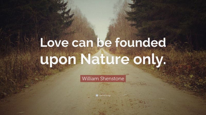 William Shenstone Quote: “Love can be founded upon Nature only.”