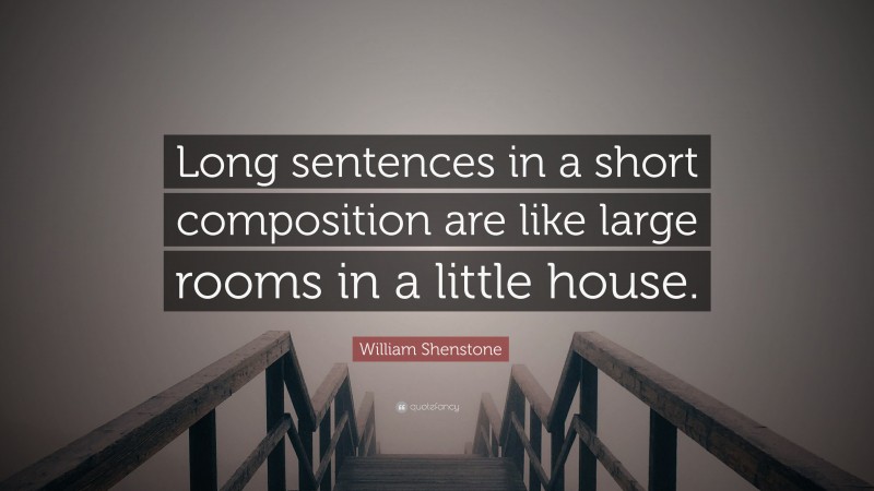 William Shenstone Quote: “Long sentences in a short composition are like large rooms in a little house.”