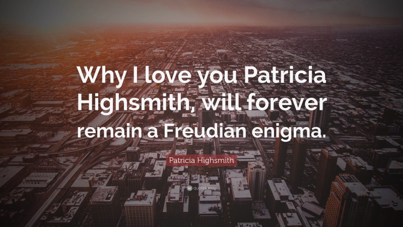 Patricia Highsmith Quote: “Why I love you Patricia Highsmith, will forever remain a Freudian enigma.”