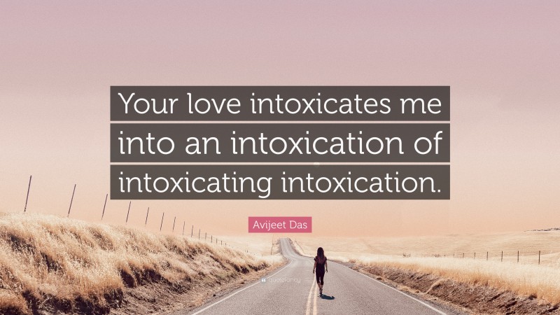 Avijeet Das Quote: “Your love intoxicates me into an intoxication of intoxicating intoxication.”