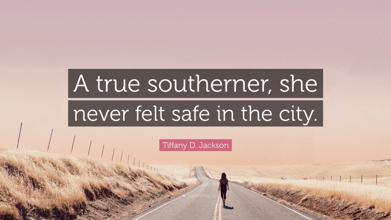 Tiffany D. Jackson Quote: “A true southerner, she never felt safe in the city.”