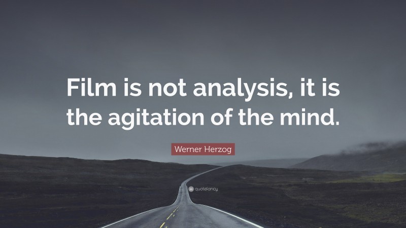 Werner Herzog Quote: “Film is not analysis, it is the agitation of the mind.”