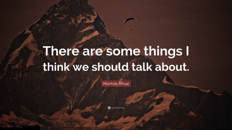 Morton Rhue Quote: “There are some things I think we should talk about.”