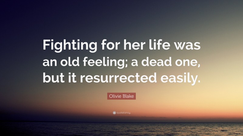 Olivie Blake Quote: “Fighting for her life was an old feeling; a dead one, but it resurrected easily.”