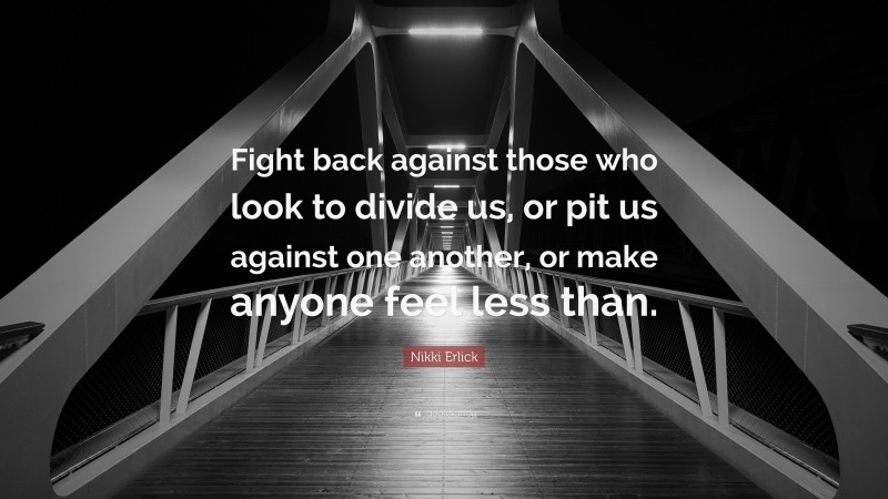 Nikki Erlick Quote: “Fight back against those who look to divide us, or pit us against one another, or make anyone feel less than.”