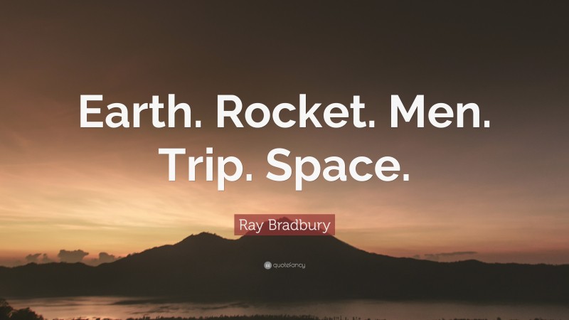 Ray Bradbury Quote: “Earth. Rocket. Men. Trip. Space.”