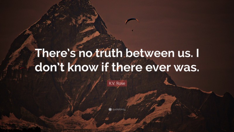 K.V. Rose Quote: “There’s no truth between us. I don’t know if there ever was.”