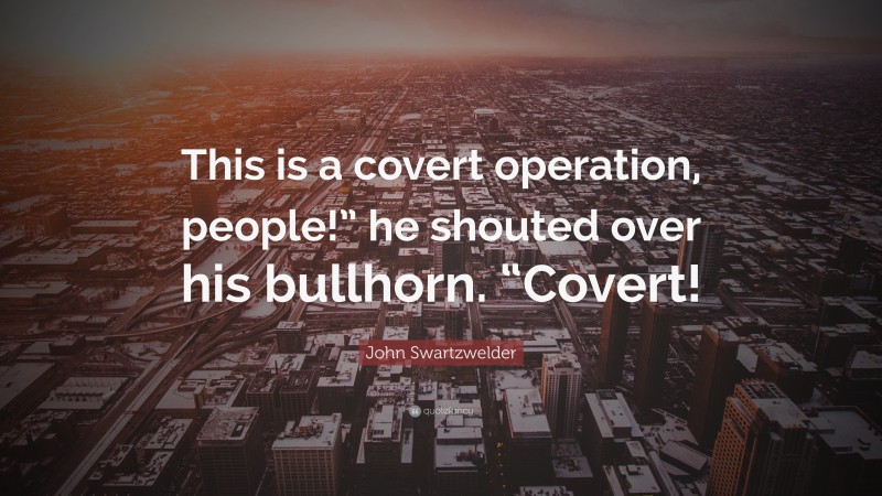 John Swartzwelder Quote: “This is a covert operation, people!” he shouted over his bullhorn. “Covert!”