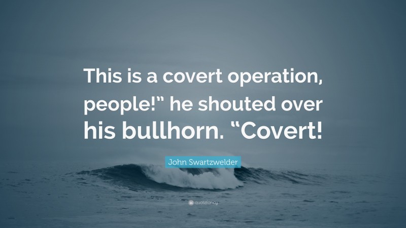 John Swartzwelder Quote: “This is a covert operation, people!” he shouted over his bullhorn. “Covert!”