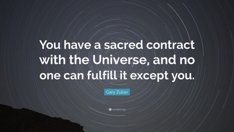 Gary Zukav Quote: “You have a sacred contract with the Universe, and no one can fulfill it except you.”