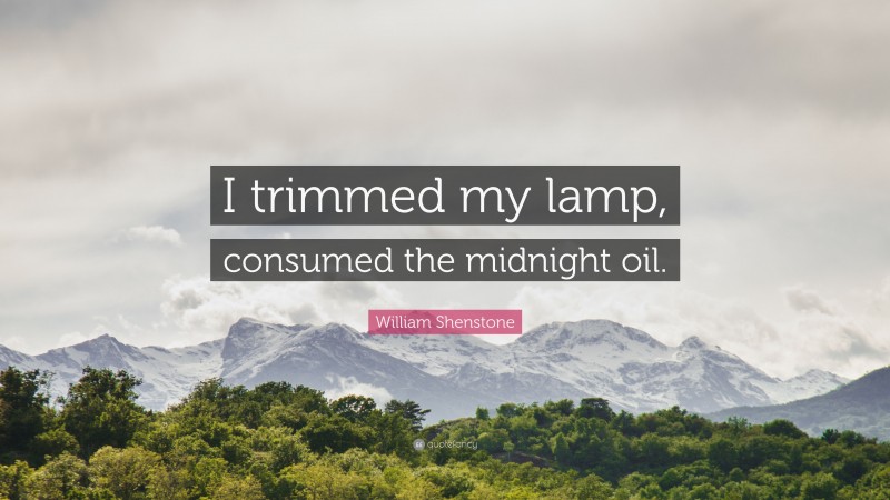 William Shenstone Quote: “I trimmed my lamp, consumed the midnight oil.”