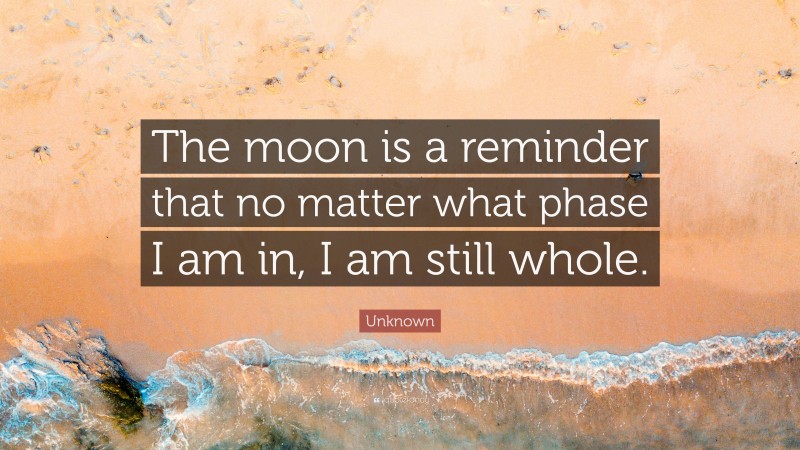 Unknown Quote: “The moon is a reminder that no matter what phase I am in, I am still whole.”