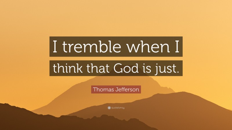 Thomas Jefferson Quote: “I tremble when I think that God is just.”