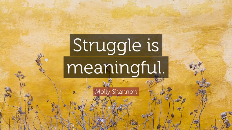 Molly Shannon Quote: “Struggle is meaningful.”