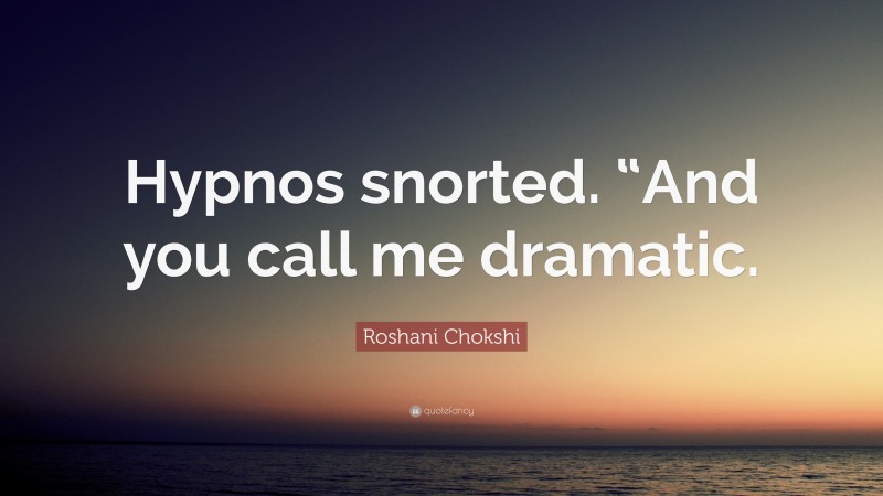 Roshani Chokshi Quote: “Hypnos snorted. “And you call me dramatic.”