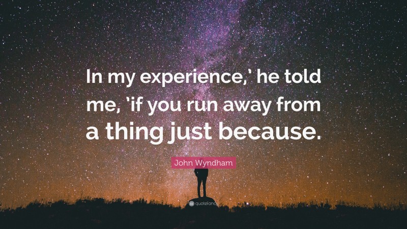 John Wyndham Quote: “In my experience,’ he told me, ’if you run away from a thing just because.”