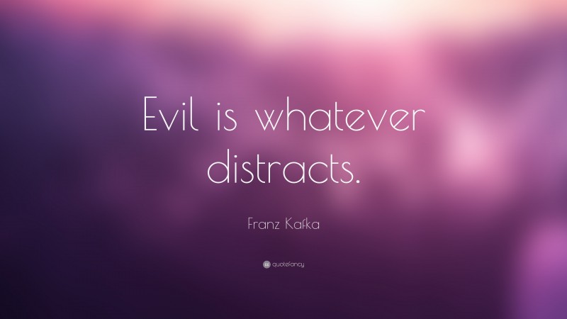 Franz Kafka Quote: “Evil is whatever distracts.”