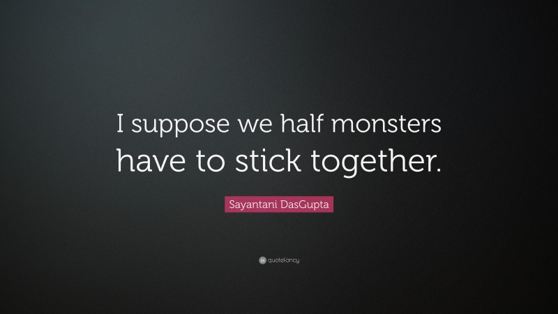 Sayantani DasGupta Quote: “I suppose we half monsters have to stick together.”