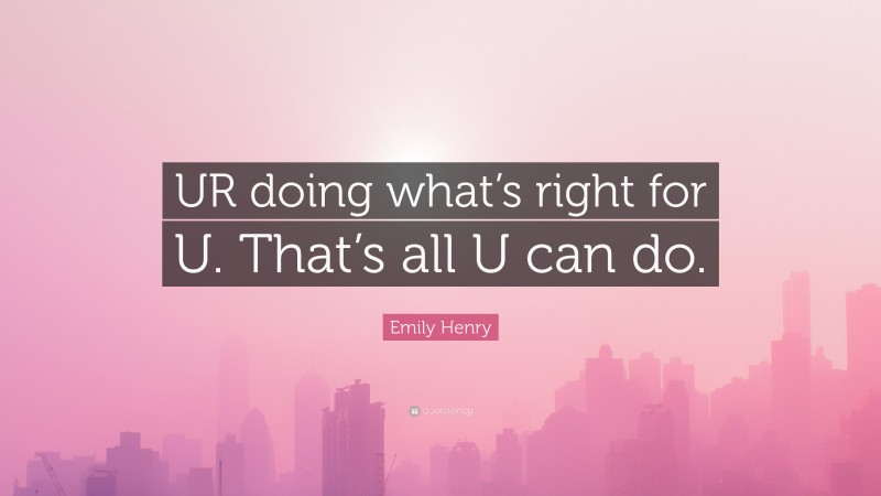 Emily Henry Quote: “UR doing what’s right for U. That’s all U can do.”