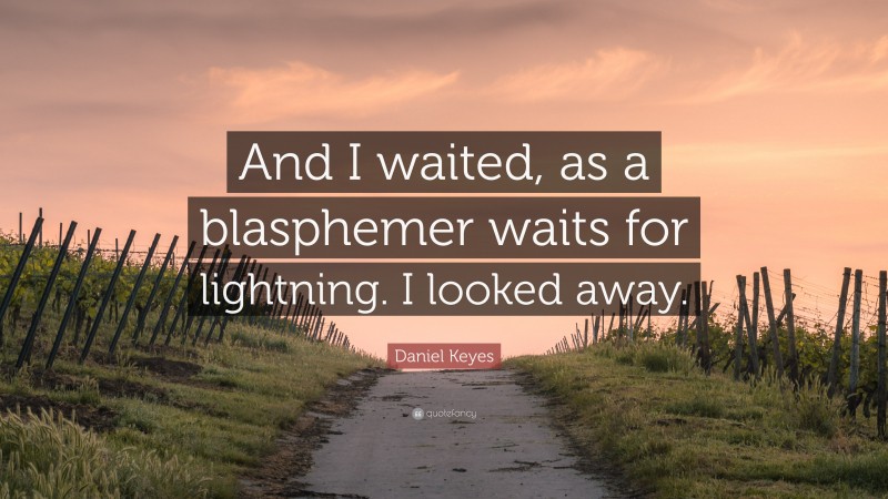 Daniel Keyes Quote: “And I waited, as a blasphemer waits for lightning. I looked away.”