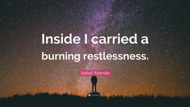 Isabel Allende Quote: “Inside I carried a burning restlessness.”